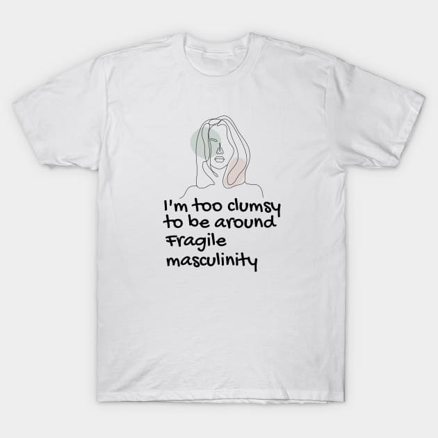 I'm Too Clumsy To Be Around Fragile Masculinity feminists' design T-Shirt by empathyhomey